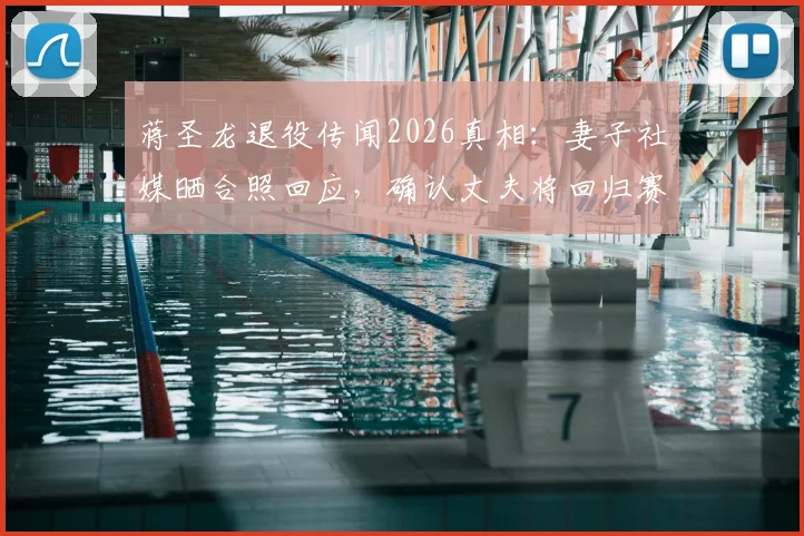 蒋圣龙退役传闻2026真相:妻子社媒晒合照回应,确认丈夫将回归赛场时间