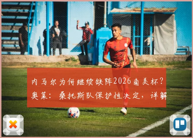 内马尔为何继续缺阵2026南美杯？奥莱：桑托斯队保护性决定，详解缺席影响与未来计划