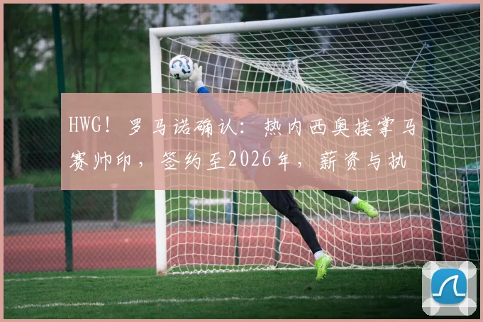 HWG!罗马诺确认:热内西奥接掌马赛帅印,签约至2026年,薪资与执教挑战前瞻