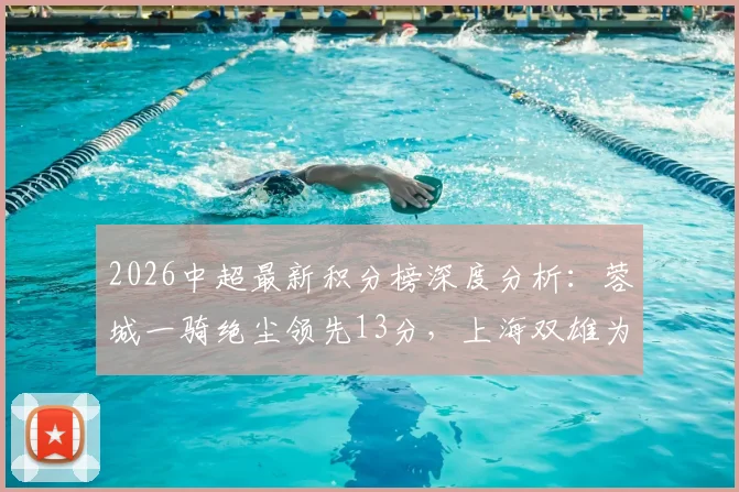 2026中超最新积分榜深度分析：蓉城一骑绝尘领先13分，上海双雄为何仅列11、12位？
