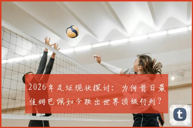 2026年足坛现状探讨：为何昔日最佳姆巴佩如今跌出世界顶级行列？罗滕观点引发球迷深思