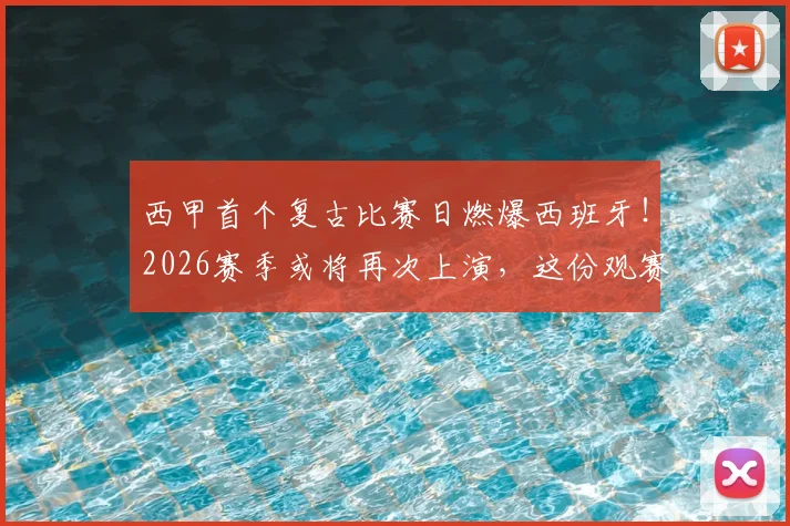 西甲首个复古比赛日燃爆西班牙!2026赛季或将再次上演,这份观赛与体验终极指南请收好