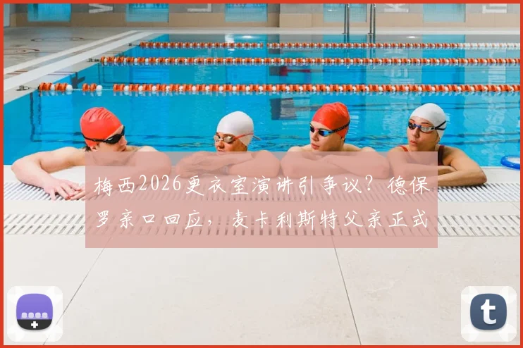 梅西2026更衣室演讲引争议？德保罗亲口回应，麦卡利斯特父亲正式辟谣队内不和传闻
