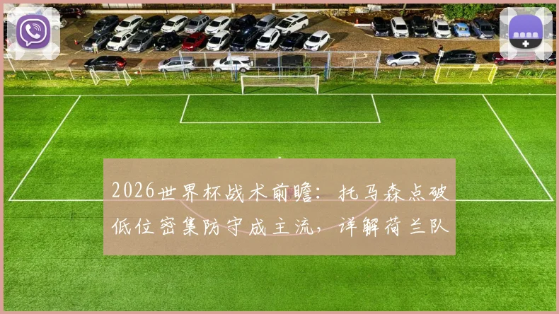 2026世界杯战术前瞻：托马森点破低位密集防守成主流，详解荷兰队为何是头号黑马