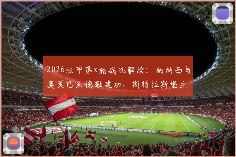 2026法甲第x轮战况解读:纳纳西与奥莫巴米德勒建功,斯特拉斯堡主场3-2险胜洛里昂,附关键进球分析与赛后数据