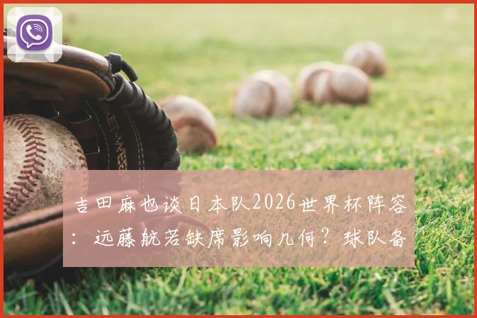 吉田麻也谈日本队2026世界杯阵容:远藤航若缺席影响几何?球队备战重心应如何调整?