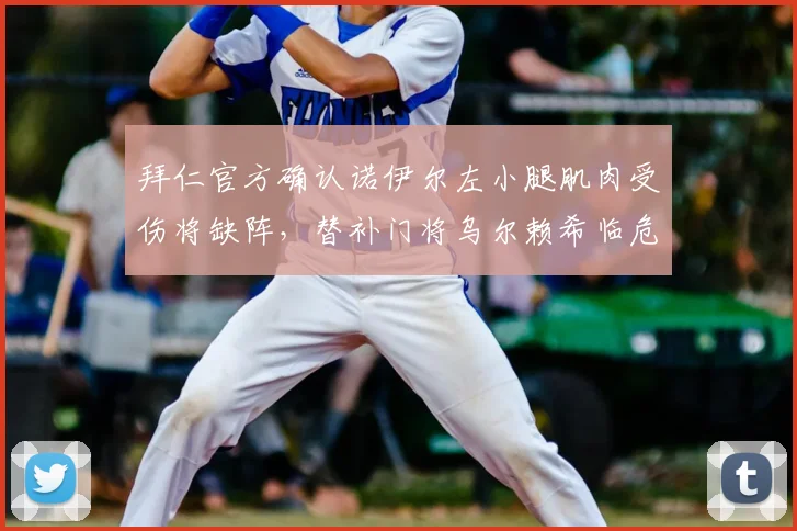 拜仁官方确认诺伊尔左小腿肌肉受伤将缺阵,替补门将乌尔赖希临危受命能否顶住压力?