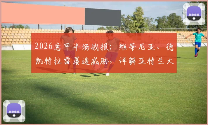 2026意甲半场战报：维蒂尼亚、德凯特拉雷屡造威胁，详解亚特兰大闷平热那亚上半场僵局原因