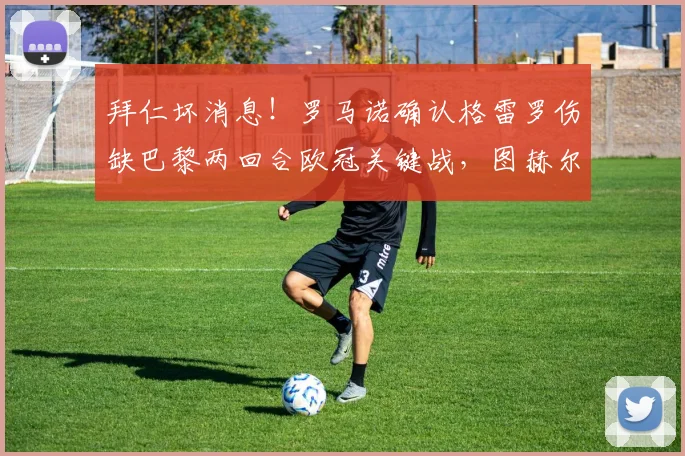 拜仁坏消息！罗马诺确认格雷罗伤缺巴黎两回合欧冠关键战，图赫尔后防如何调整？
