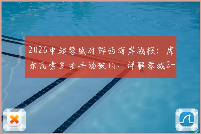 2026中超蓉城对阵西海岸战报:席尔瓦索罗金半场破门,详解蓉城2-0领先关键战术