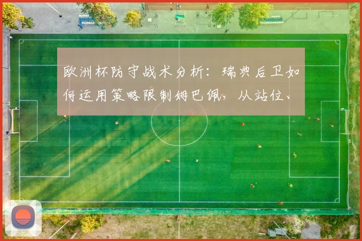 欧洲杯防守战术分析：瑞典后卫如何运用策略限制姆巴佩，从站位、预判到对抗的实战心得分享