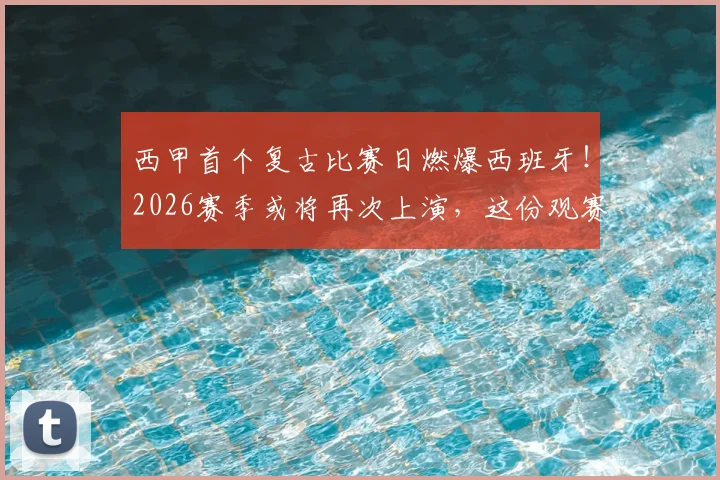西甲首个复古比赛日燃爆西班牙!2026赛季或将再次上演,这份观赛与体验终极指南请收好