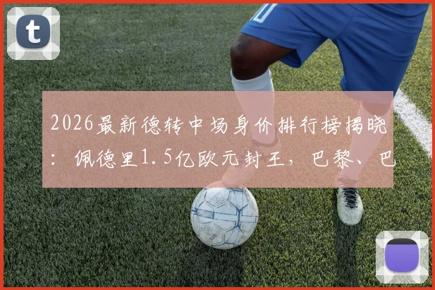 2026最新德转中场身价排行榜揭晓：佩德里1.5亿欧元封王，巴黎、巴萨、切尔西豪门各占两席，完整前十解析