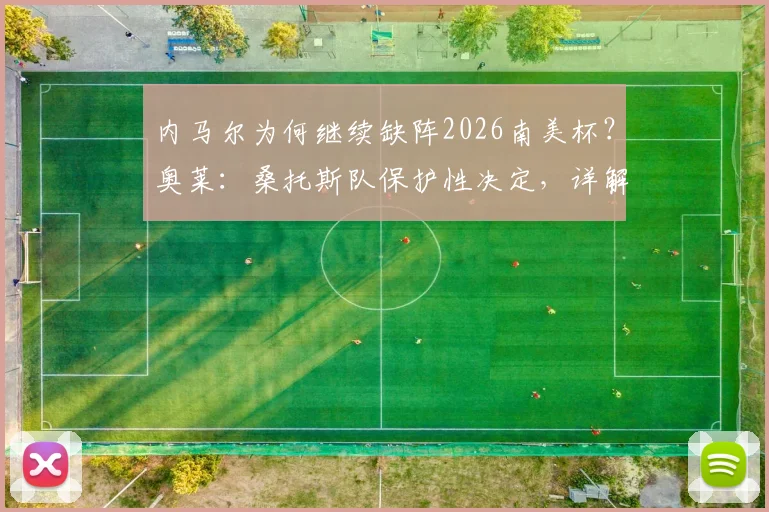 内马尔为何继续缺阵2026南美杯？奥莱：桑托斯队保护性决定，详解缺席影响与未来计划