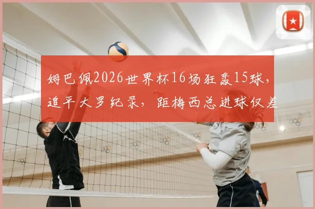 姆巴佩2026世界杯16场狂轰15球，追平大罗纪录，距梅西总进球仅差3球意味着什么？球迷热议！