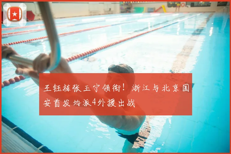 王钰栋张玉宁领衔！浙江与北京国安首发均派4外援出战