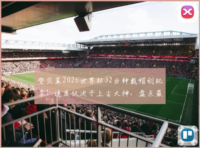 登贝莱2026世界杯32分钟戴帽创纪录!速度仅次于上古大神,盘点最快帽子戏法排名