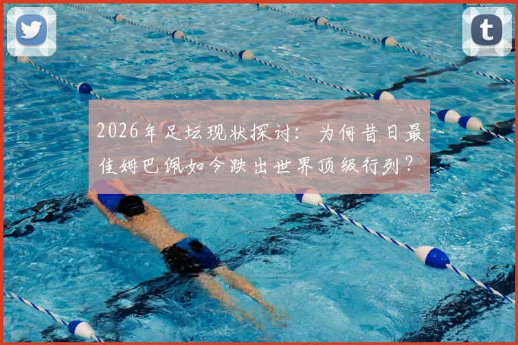2026年足坛现状探讨：为何昔日最佳姆巴佩如今跌出世界顶级行列？罗滕观点引发球迷深思