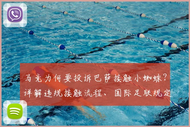 马竞为何要投诉巴萨接触小蜘蛛？详解违规接触流程、国际足联规定及转会可能性