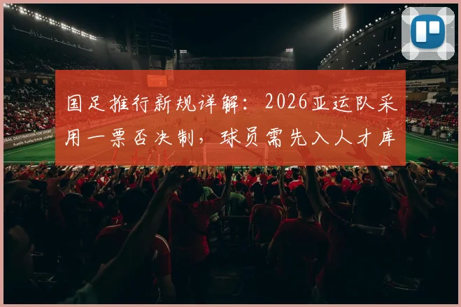 国足推行新规详解：2026亚运队采用一票否决制，球员需先入人才库，入库条件与选拔流程全解析