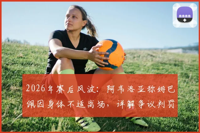 2026年赛后风波:阿韦洛亚称姆巴佩因身体不适离场,详解争议判罚及足球换人规则