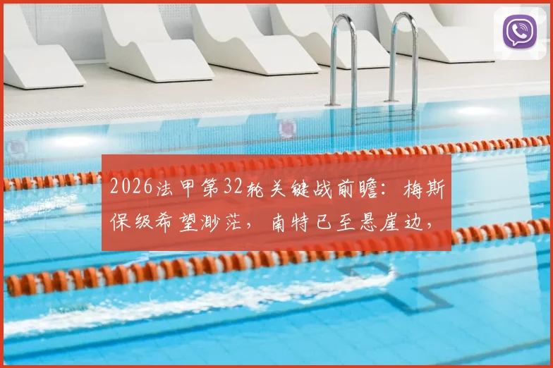 2026法甲第32轮关键战前瞻：梅斯保级希望渺茫，南特已至悬崖边，附具体赛程与看点解析