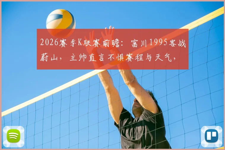 2026赛季K联赛前瞻:富川1995客战蔚山,主帅直言不惧赛程与天气,详解球队争胜关键