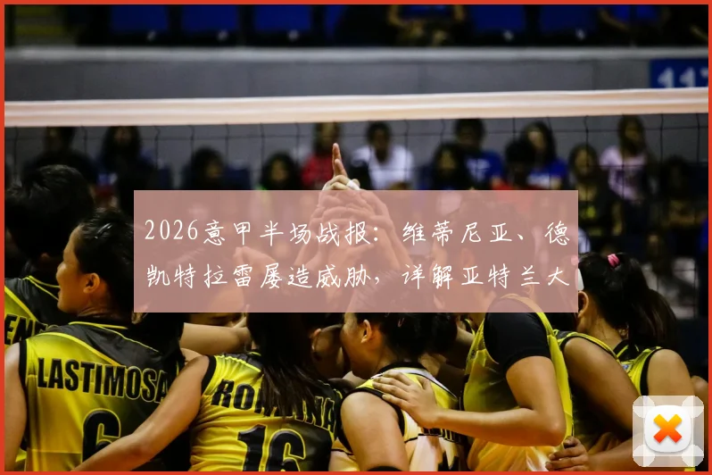 2026意甲半场战报:维蒂尼亚、德凯特拉雷屡造威胁,详解亚特兰大闷平热那亚上半场僵局原因