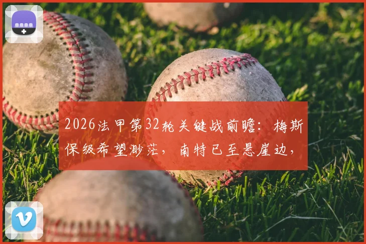 2026法甲第32轮关键战前瞻:梅斯保级希望渺茫,南特已至悬崖边,附具体赛程与看点解析
