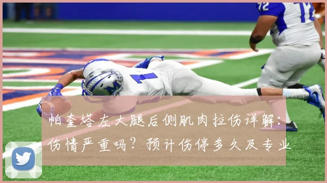 帕奎塔左大腿后侧肌肉拉伤详解:伤情严重吗?预计伤停多久及专业康复指南